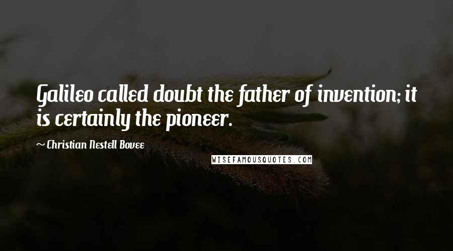 Christian Nestell Bovee Quotes: Galileo called doubt the father of invention; it is certainly the pioneer.