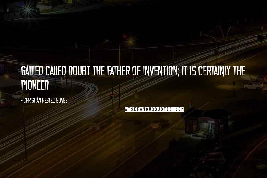 Christian Nestell Bovee Quotes: Galileo called doubt the father of invention; it is certainly the pioneer.