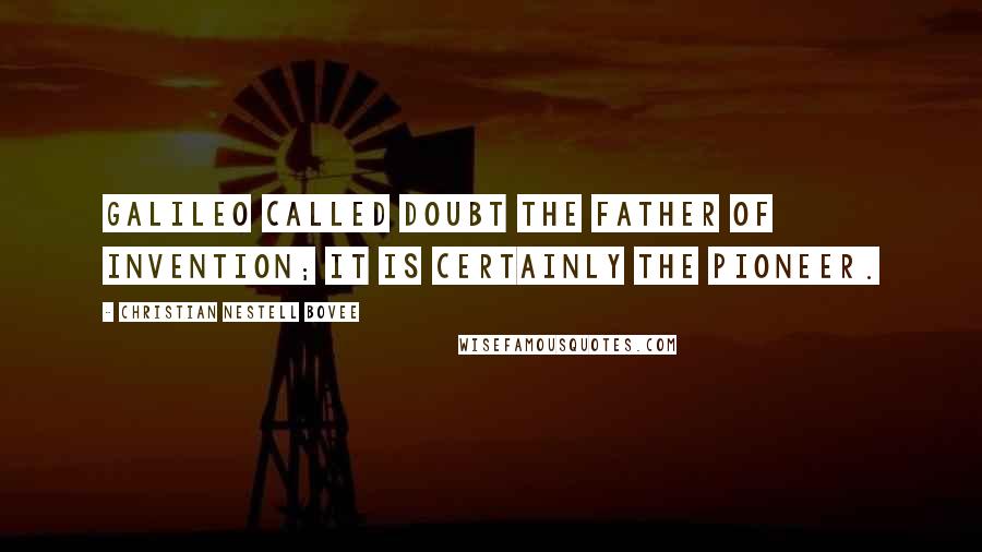 Christian Nestell Bovee Quotes: Galileo called doubt the father of invention; it is certainly the pioneer.