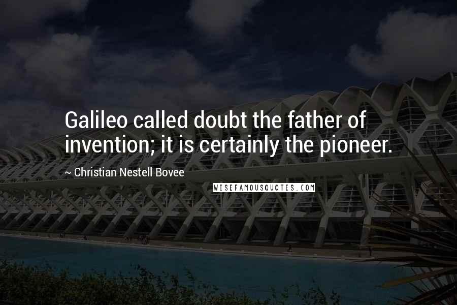 Christian Nestell Bovee Quotes: Galileo called doubt the father of invention; it is certainly the pioneer.