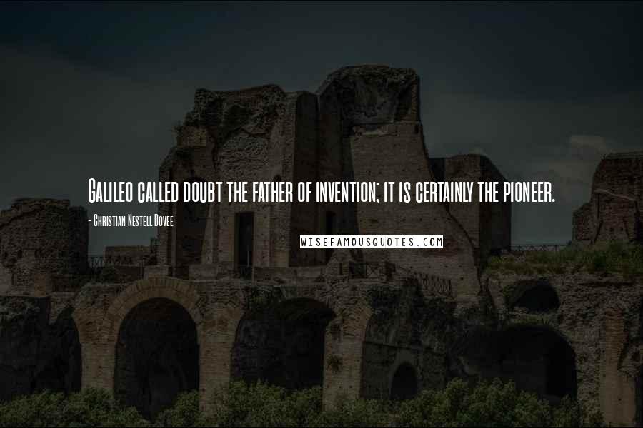 Christian Nestell Bovee Quotes: Galileo called doubt the father of invention; it is certainly the pioneer.