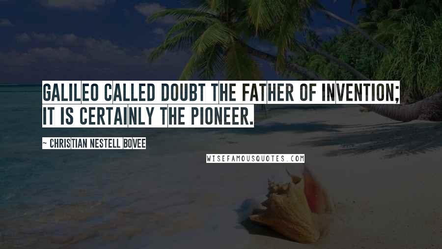 Christian Nestell Bovee Quotes: Galileo called doubt the father of invention; it is certainly the pioneer.