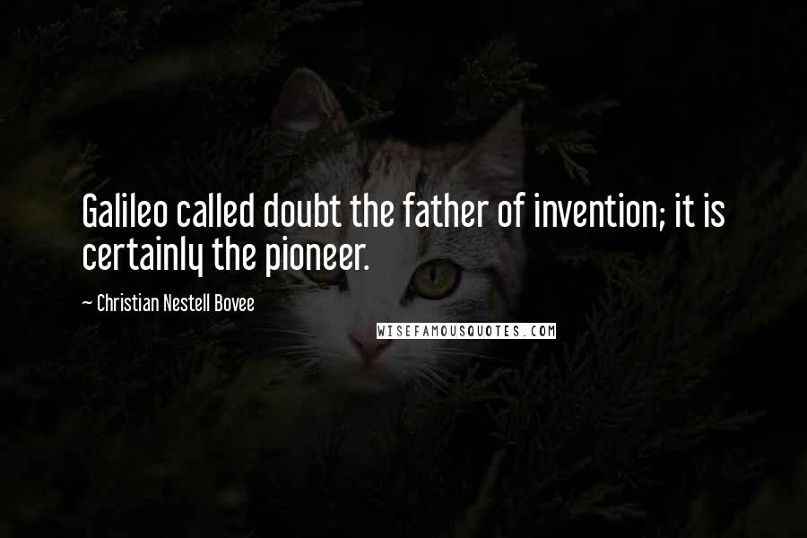 Christian Nestell Bovee Quotes: Galileo called doubt the father of invention; it is certainly the pioneer.