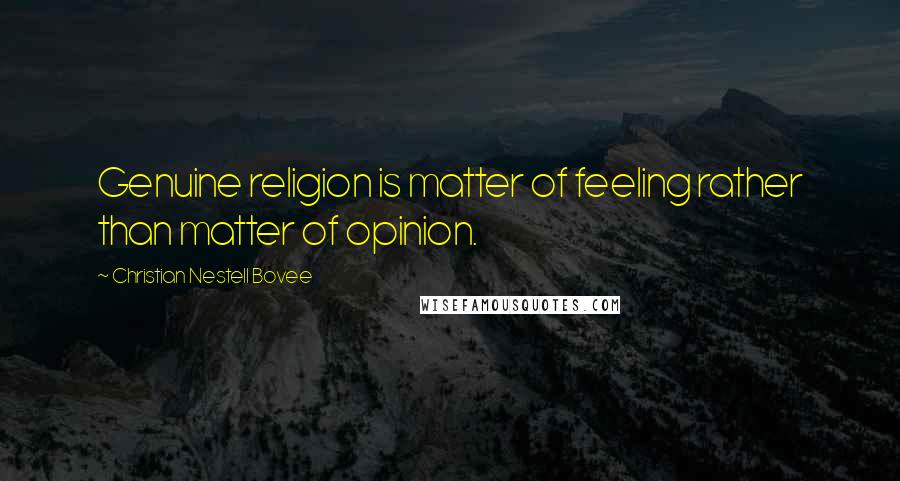 Christian Nestell Bovee Quotes: Genuine religion is matter of feeling rather than matter of opinion.