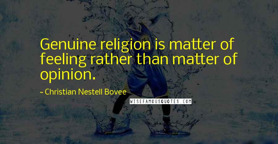 Christian Nestell Bovee Quotes: Genuine religion is matter of feeling rather than matter of opinion.