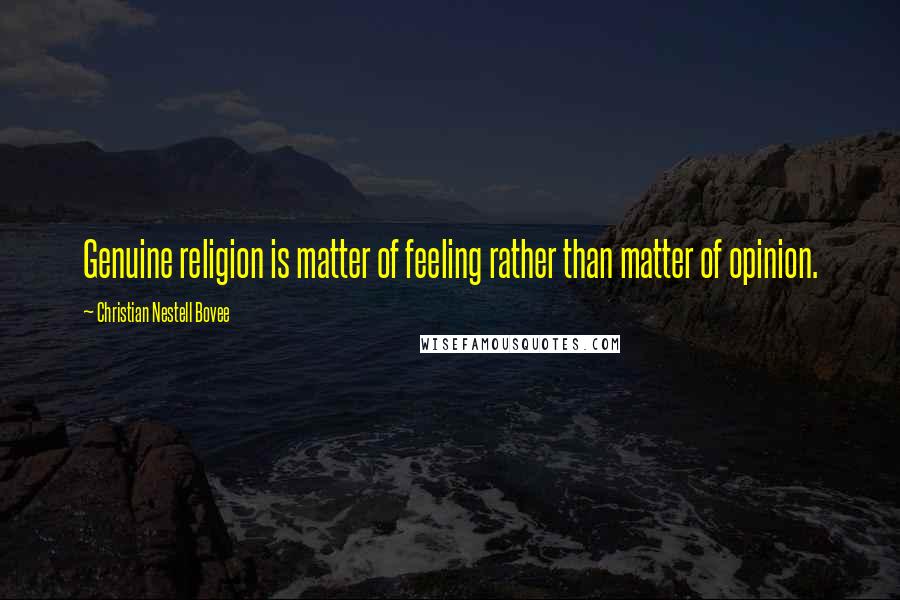 Christian Nestell Bovee Quotes: Genuine religion is matter of feeling rather than matter of opinion.