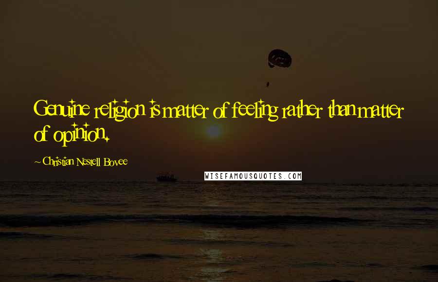 Christian Nestell Bovee Quotes: Genuine religion is matter of feeling rather than matter of opinion.