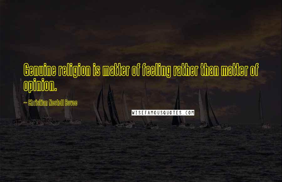 Christian Nestell Bovee Quotes: Genuine religion is matter of feeling rather than matter of opinion.