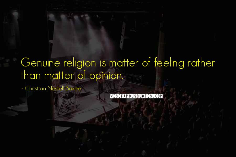 Christian Nestell Bovee Quotes: Genuine religion is matter of feeling rather than matter of opinion.