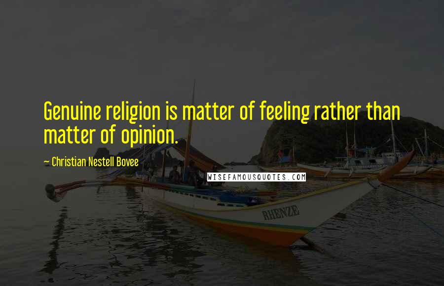 Christian Nestell Bovee Quotes: Genuine religion is matter of feeling rather than matter of opinion.