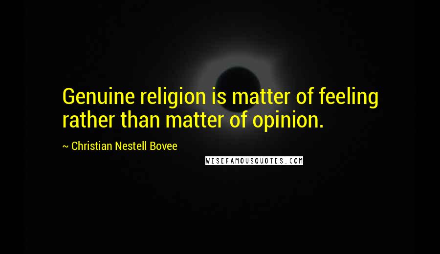 Christian Nestell Bovee Quotes: Genuine religion is matter of feeling rather than matter of opinion.