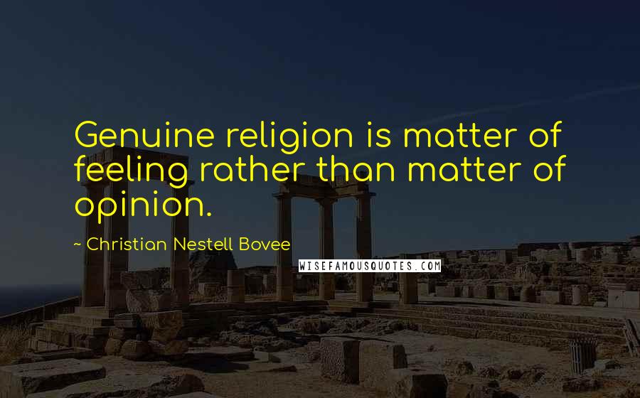 Christian Nestell Bovee Quotes: Genuine religion is matter of feeling rather than matter of opinion.