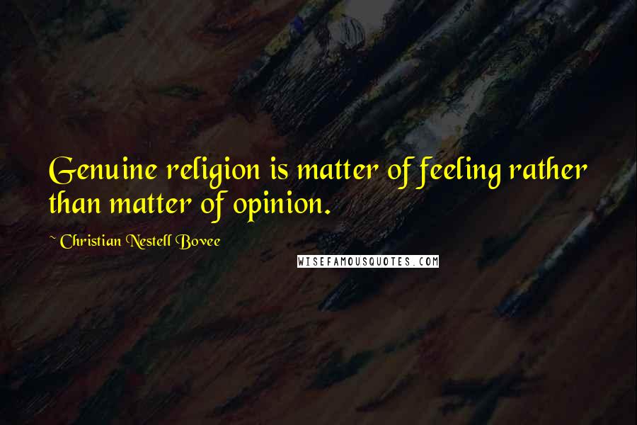 Christian Nestell Bovee Quotes: Genuine religion is matter of feeling rather than matter of opinion.