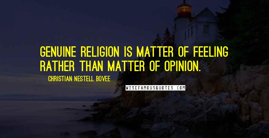 Christian Nestell Bovee Quotes: Genuine religion is matter of feeling rather than matter of opinion.