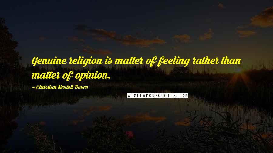 Christian Nestell Bovee Quotes: Genuine religion is matter of feeling rather than matter of opinion.