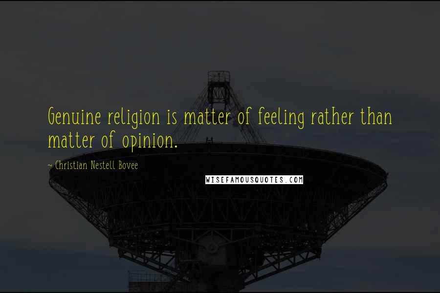 Christian Nestell Bovee Quotes: Genuine religion is matter of feeling rather than matter of opinion.