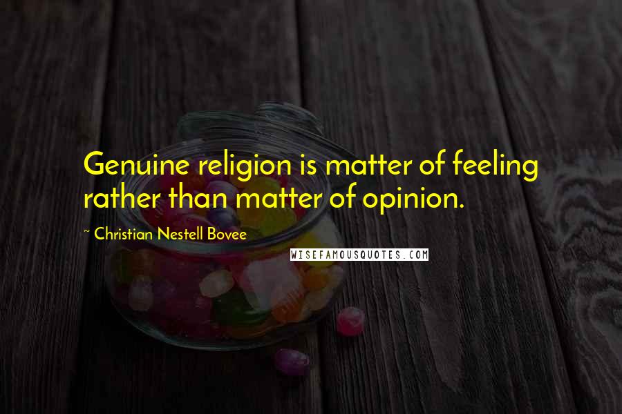 Christian Nestell Bovee Quotes: Genuine religion is matter of feeling rather than matter of opinion.