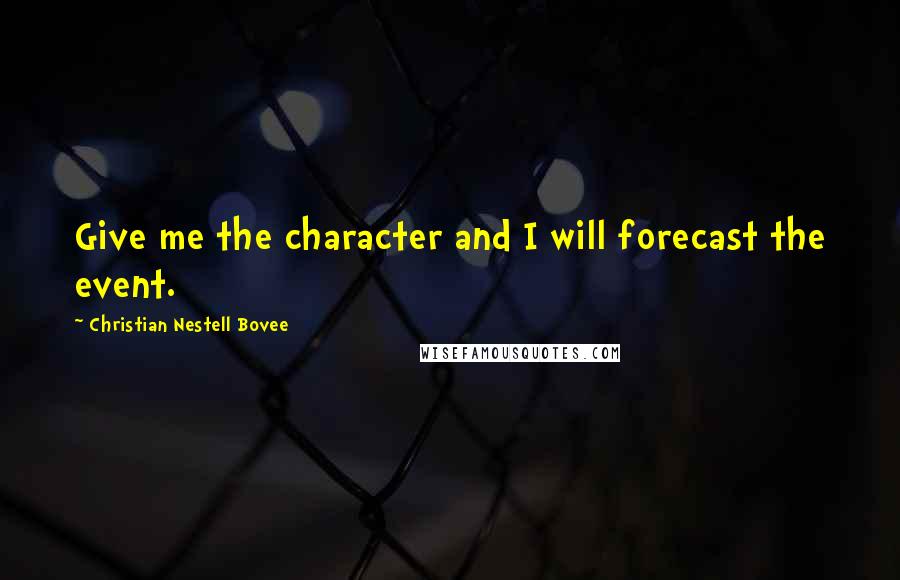 Christian Nestell Bovee Quotes: Give me the character and I will forecast the event.