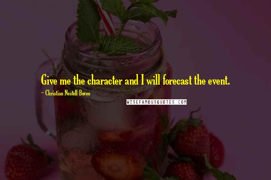 Christian Nestell Bovee Quotes: Give me the character and I will forecast the event.