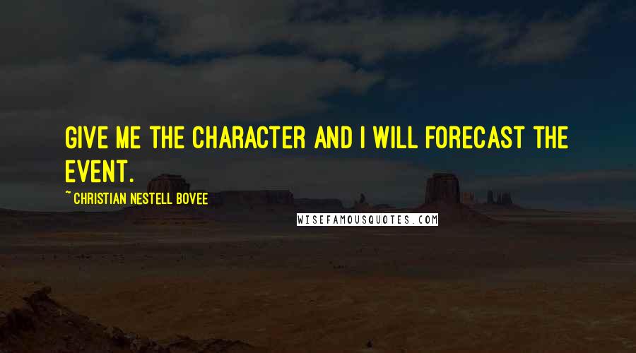 Christian Nestell Bovee Quotes: Give me the character and I will forecast the event.