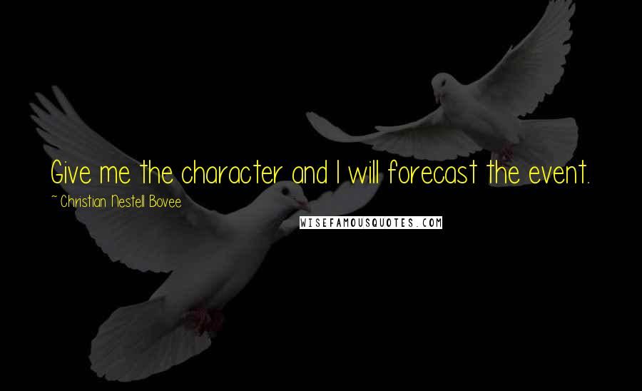 Christian Nestell Bovee Quotes: Give me the character and I will forecast the event.