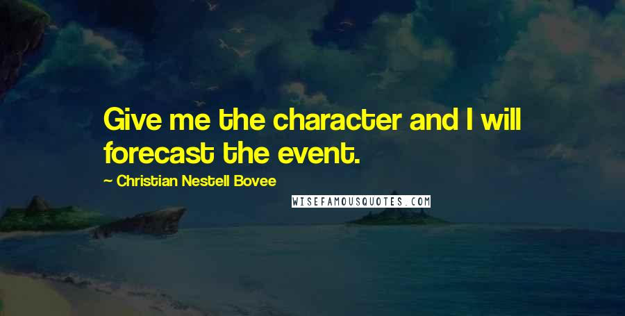 Christian Nestell Bovee Quotes: Give me the character and I will forecast the event.