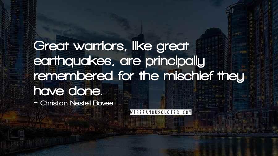 Christian Nestell Bovee Quotes: Great warriors, like great earthquakes, are principally remembered for the mischief they have done.