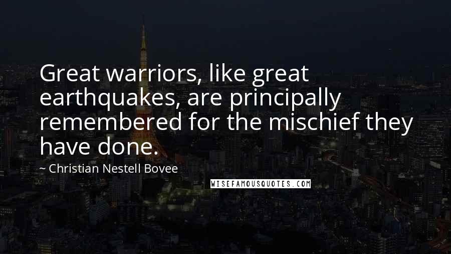Christian Nestell Bovee Quotes: Great warriors, like great earthquakes, are principally remembered for the mischief they have done.