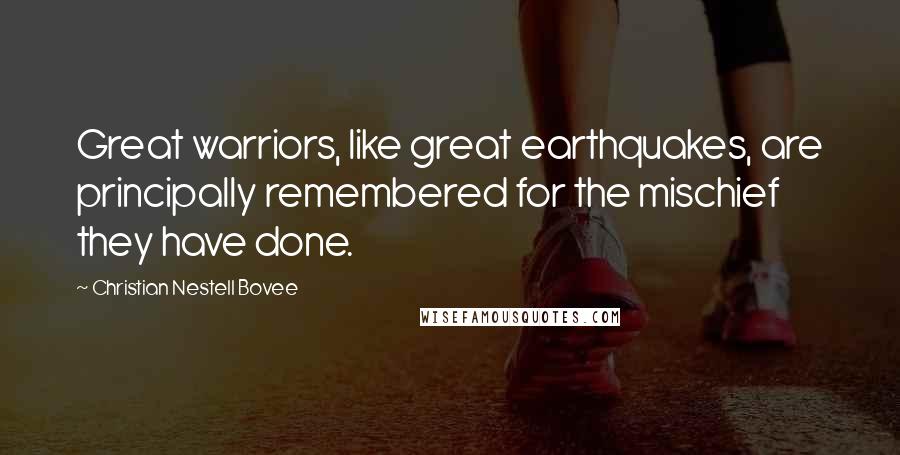 Christian Nestell Bovee Quotes: Great warriors, like great earthquakes, are principally remembered for the mischief they have done.