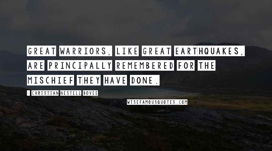 Christian Nestell Bovee Quotes: Great warriors, like great earthquakes, are principally remembered for the mischief they have done.