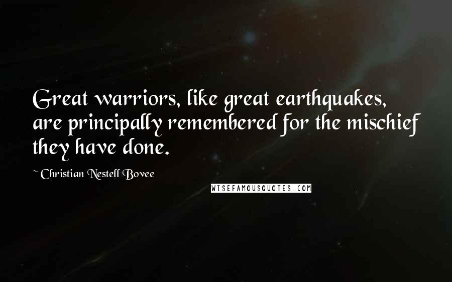 Christian Nestell Bovee Quotes: Great warriors, like great earthquakes, are principally remembered for the mischief they have done.