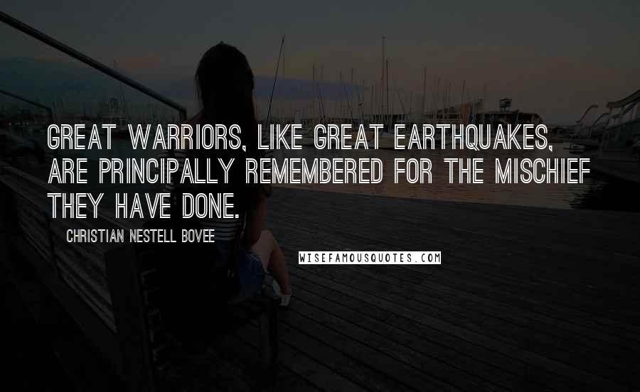 Christian Nestell Bovee Quotes: Great warriors, like great earthquakes, are principally remembered for the mischief they have done.