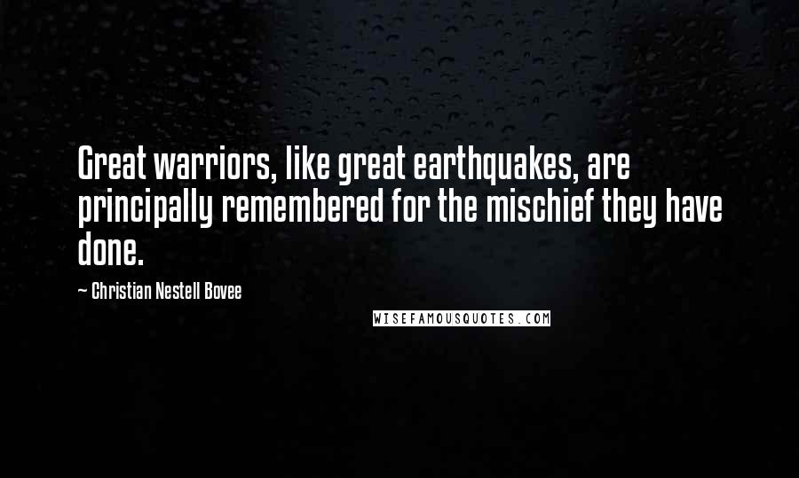 Christian Nestell Bovee Quotes: Great warriors, like great earthquakes, are principally remembered for the mischief they have done.