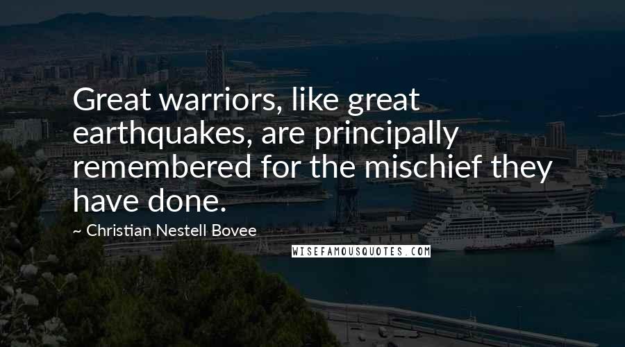 Christian Nestell Bovee Quotes: Great warriors, like great earthquakes, are principally remembered for the mischief they have done.