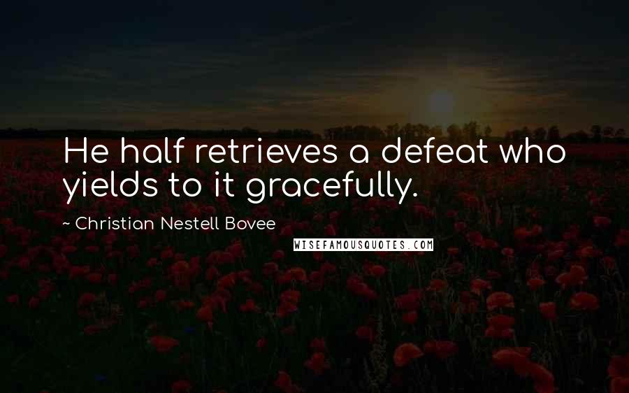 Christian Nestell Bovee Quotes: He half retrieves a defeat who yields to it gracefully.