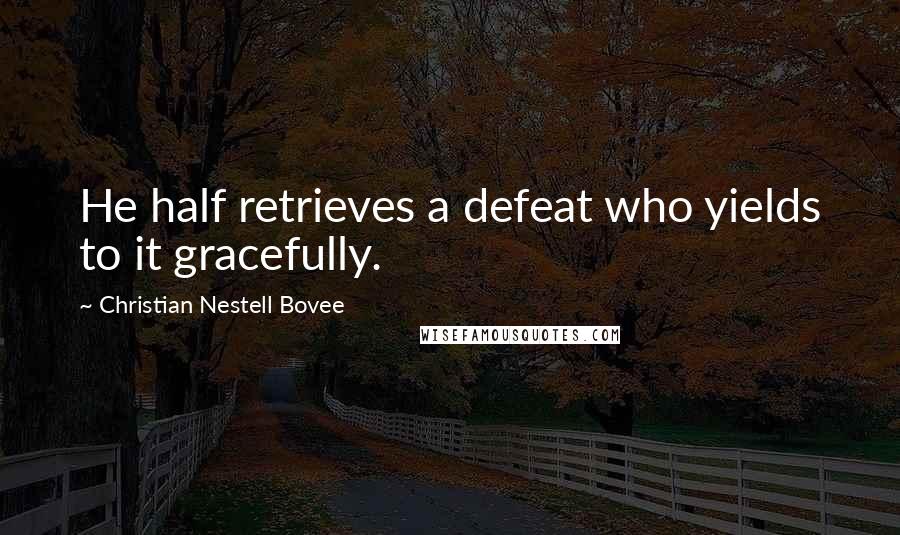 Christian Nestell Bovee Quotes: He half retrieves a defeat who yields to it gracefully.