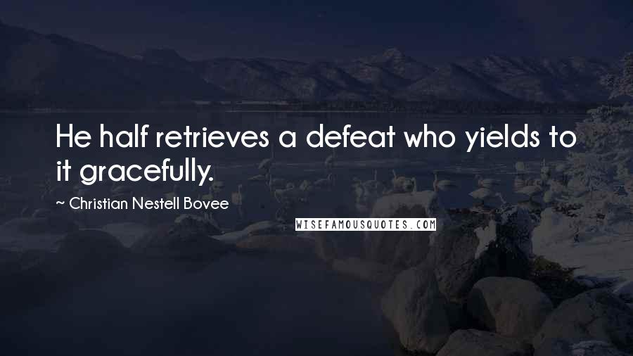 Christian Nestell Bovee Quotes: He half retrieves a defeat who yields to it gracefully.