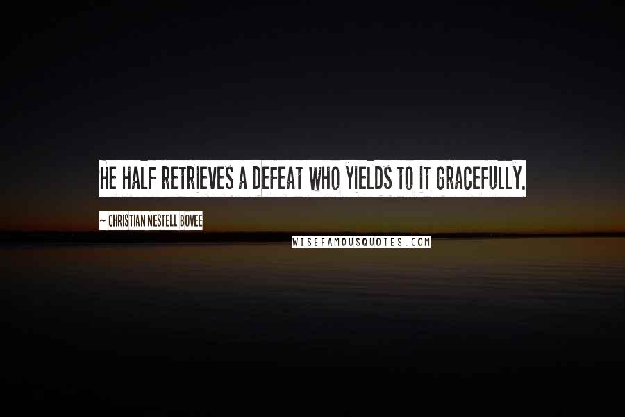 Christian Nestell Bovee Quotes: He half retrieves a defeat who yields to it gracefully.