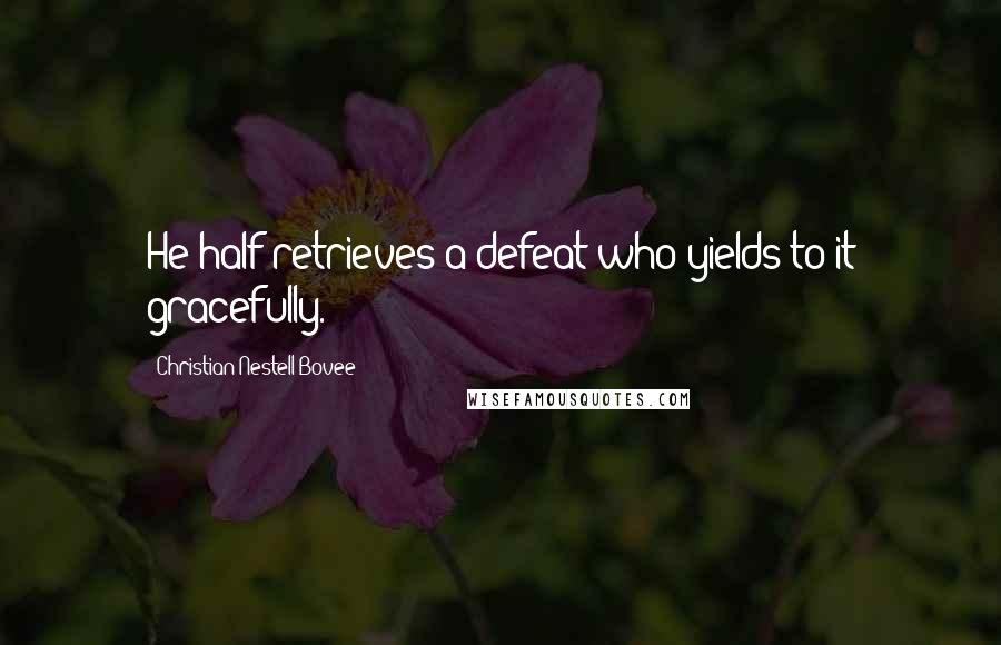 Christian Nestell Bovee Quotes: He half retrieves a defeat who yields to it gracefully.