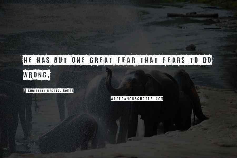 Christian Nestell Bovee Quotes: He has but one great fear that fears to do wrong.