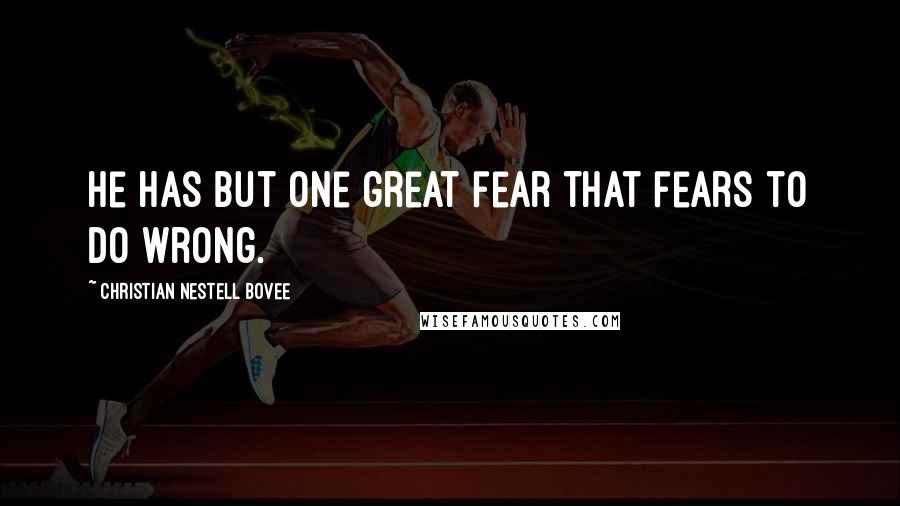 Christian Nestell Bovee Quotes: He has but one great fear that fears to do wrong.