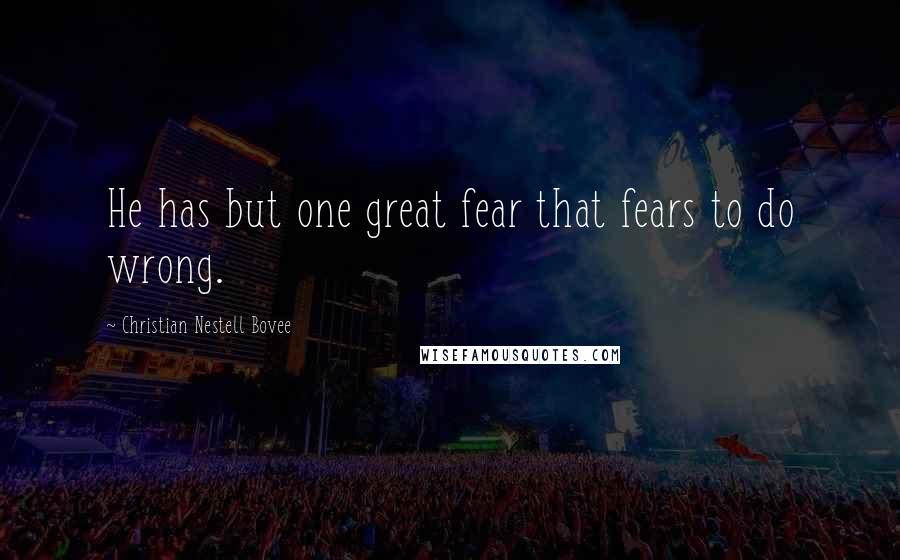 Christian Nestell Bovee Quotes: He has but one great fear that fears to do wrong.