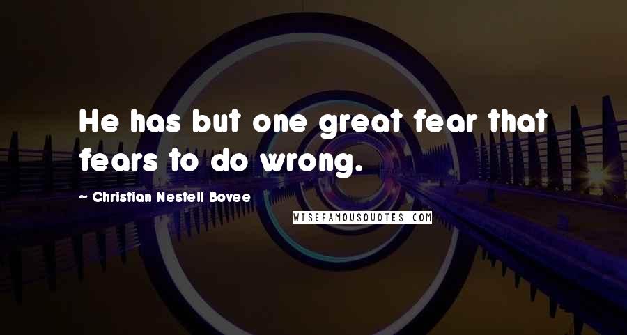 Christian Nestell Bovee Quotes: He has but one great fear that fears to do wrong.
