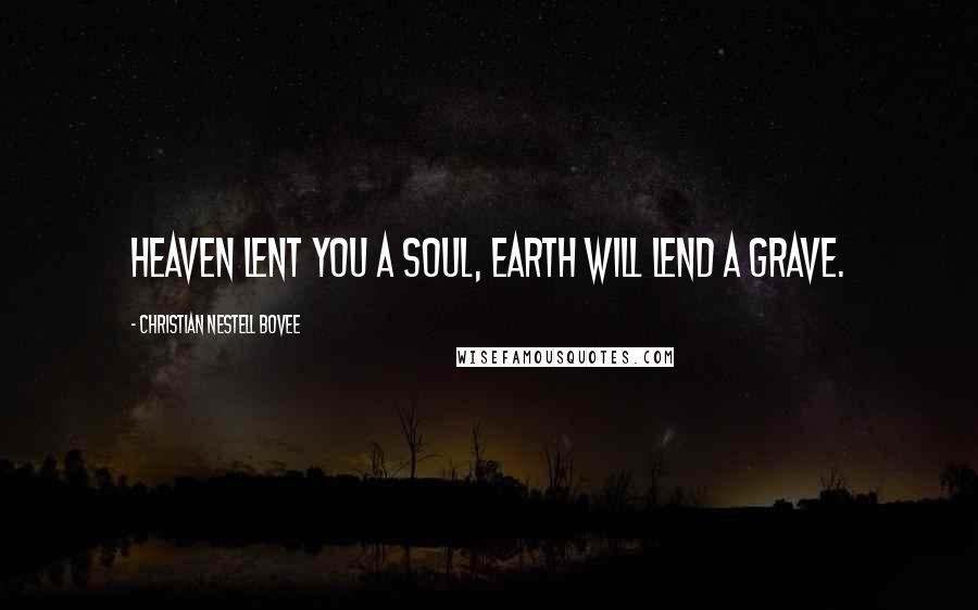 Christian Nestell Bovee Quotes: Heaven lent you a soul, Earth will lend a grave.