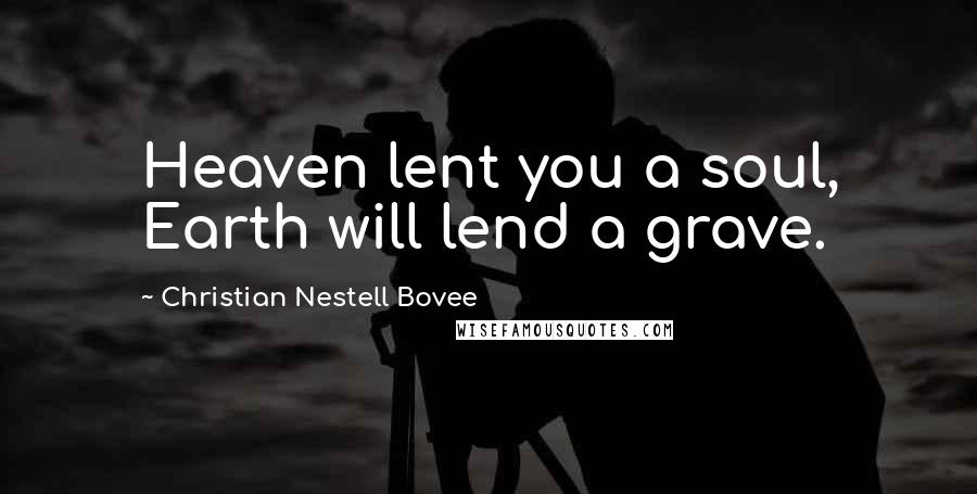 Christian Nestell Bovee Quotes: Heaven lent you a soul, Earth will lend a grave.