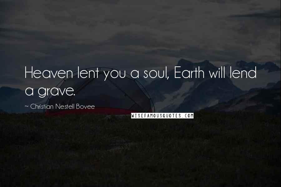 Christian Nestell Bovee Quotes: Heaven lent you a soul, Earth will lend a grave.