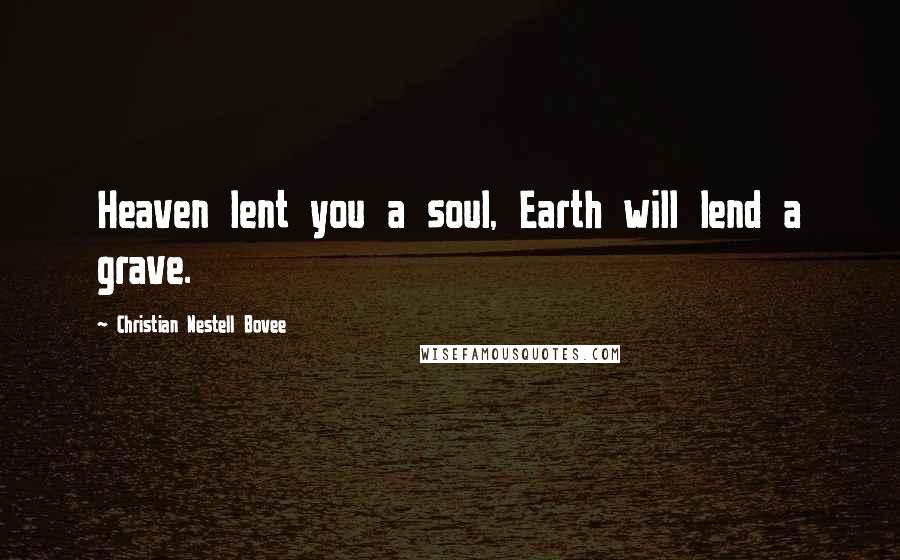 Christian Nestell Bovee Quotes: Heaven lent you a soul, Earth will lend a grave.