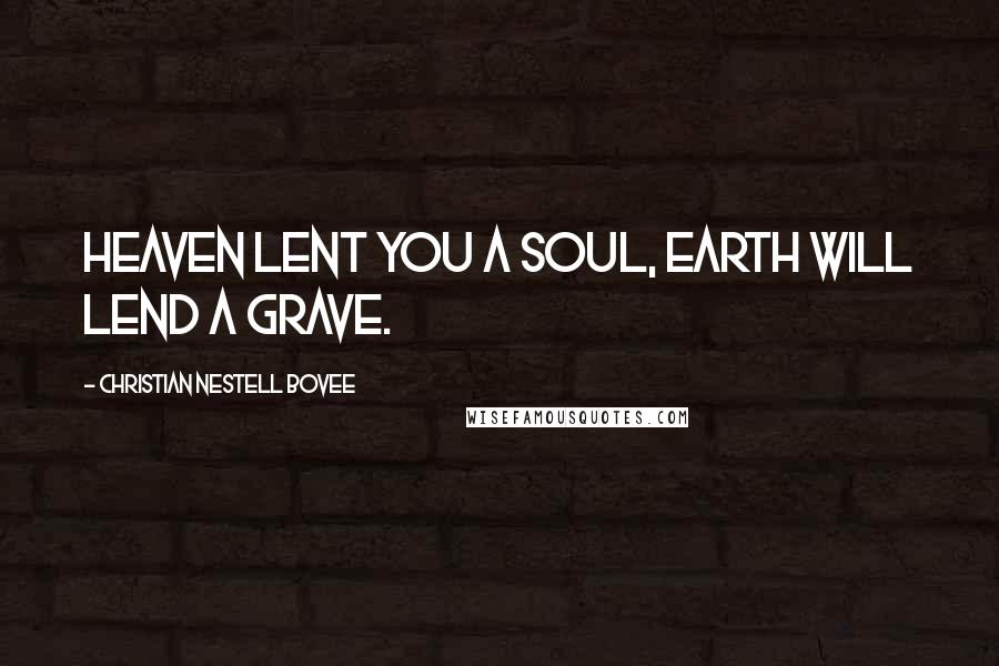 Christian Nestell Bovee Quotes: Heaven lent you a soul, Earth will lend a grave.