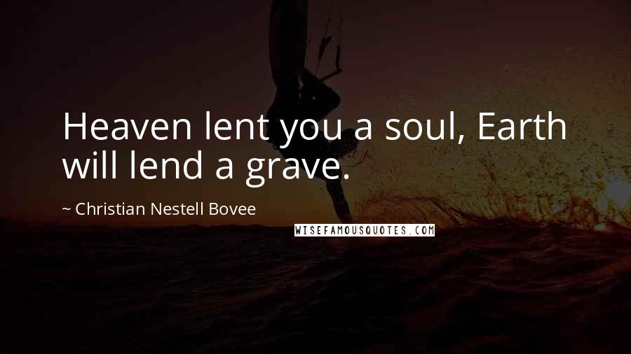 Christian Nestell Bovee Quotes: Heaven lent you a soul, Earth will lend a grave.