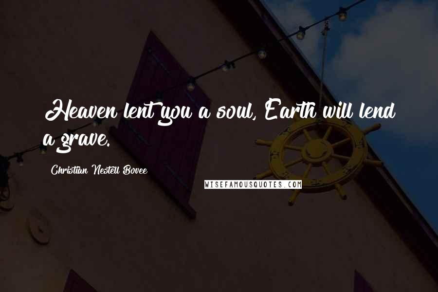 Christian Nestell Bovee Quotes: Heaven lent you a soul, Earth will lend a grave.